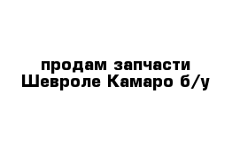 продам запчасти Шевроле Камаро б/у